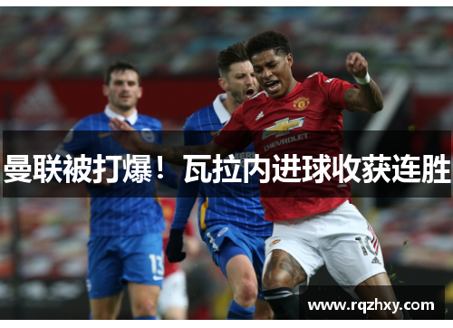 曼联被打爆！瓦拉内进球收获连胜